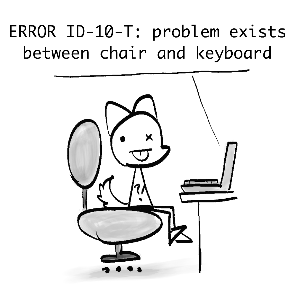 Comic of a dumb user, with computer saying 'ERROR ID-10-T: problem exists between chair and keyboard'